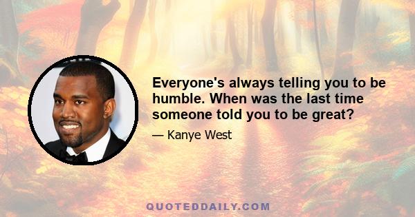 Everyone's always telling you to be humble. When was the last time someone told you to be great?