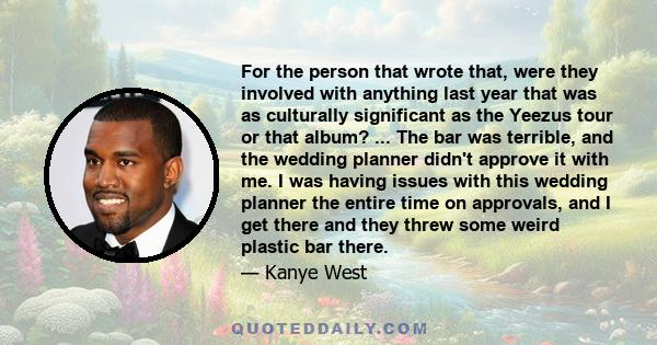 For the person that wrote that, were they involved with anything last year that was as culturally significant as the Yeezus tour or that album? ... The bar was terrible, and the wedding planner didn't approve it with