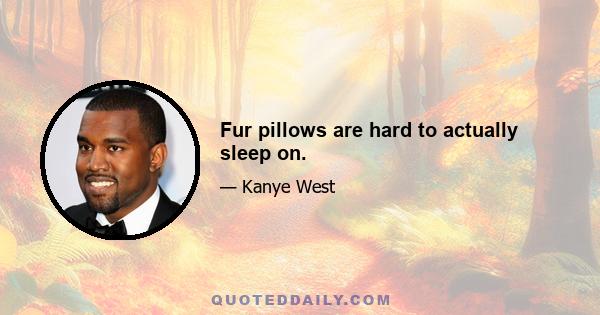 Fur pillows are hard to actually sleep on.