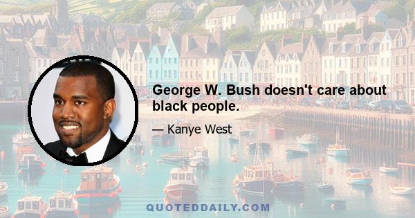 George W. Bush doesn't care about black people.