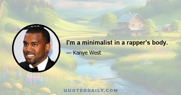 I'm a minimalist in a rapper's body.