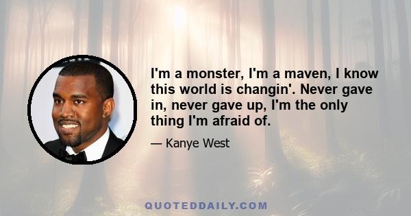 I'm a monster, I'm a maven, I know this world is changin'. Never gave in, never gave up, I'm the only thing I'm afraid of.