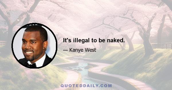 It's illegal to be naked.