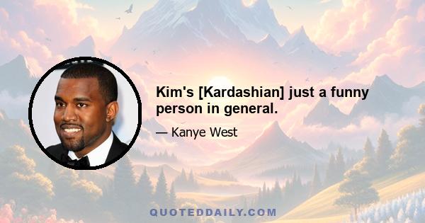 Kim's [Kardashian] just a funny person in general.