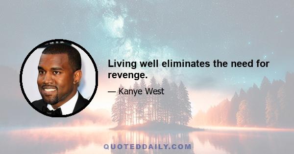 Living well eliminates the need for revenge.