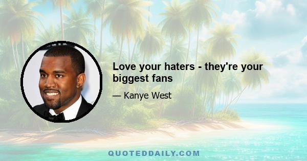 Love your haters - they're your biggest fans