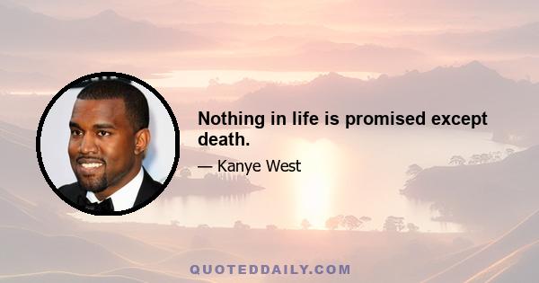 Nothing in life is promised except death.