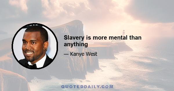 Slavery is more mental than anything