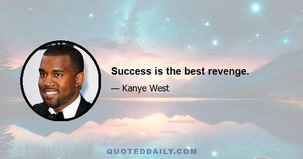 Success is the best revenge.