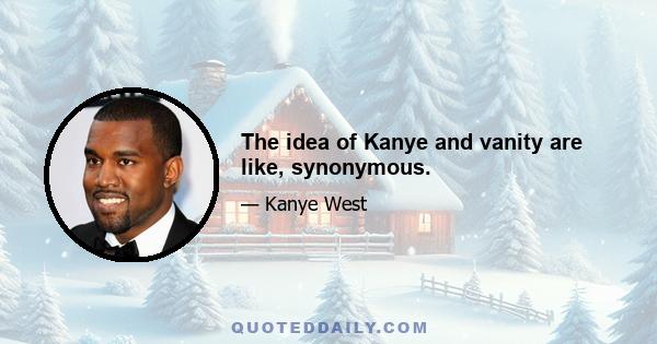 The idea of Kanye and vanity are like, synonymous.