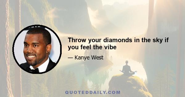 Throw your diamonds in the sky if you feel the vibe