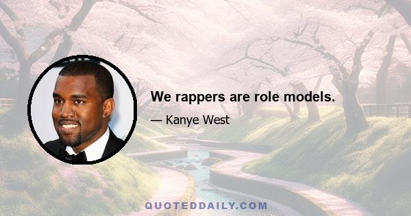 We rappers are role models.