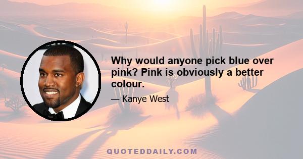 Why would anyone pick blue over pink? Pink is obviously a better colour.