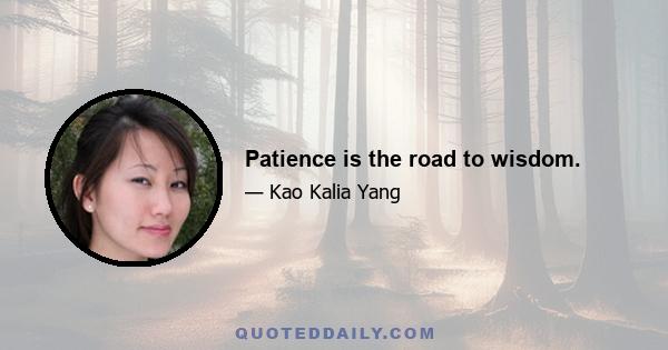 Patience is the road to wisdom.