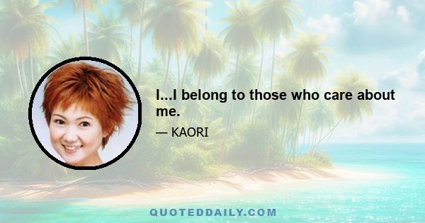 I...I belong to those who care about me.