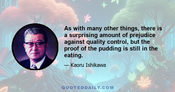 As with many other things, there is a surprising amount of prejudice against quality control, but the proof of the pudding is still in the eating.