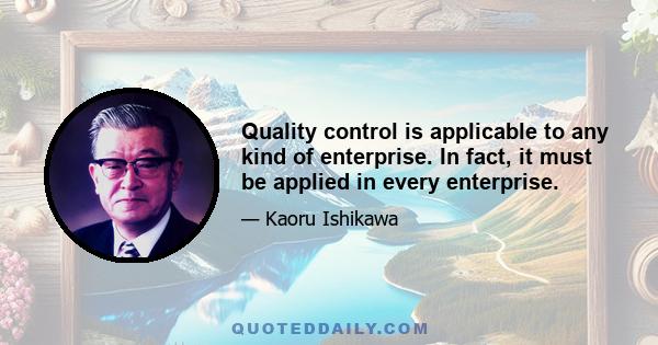 Quality control is applicable to any kind of enterprise. In fact, it must be applied in every enterprise.