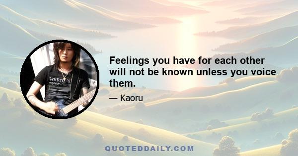 Feelings you have for each other will not be known unless you voice them.