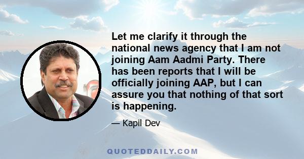 Let me clarify it through the national news agency that I am not joining Aam Aadmi Party. There has been reports that I will be officially joining AAP, but I can assure you that nothing of that sort is happening.