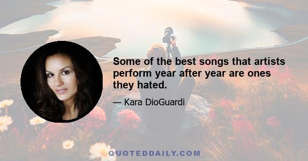 Some of the best songs that artists perform year after year are ones they hated.