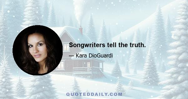 Songwriters tell the truth.