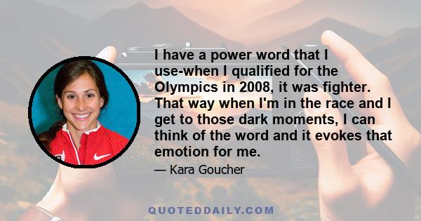 I have a power word that I use-when I qualified for the Olympics in 2008, it was fighter. That way when I'm in the race and I get to those dark moments, I can think of the word and it evokes that emotion for me.