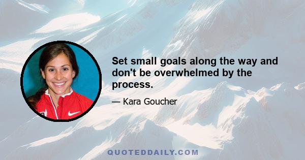 Set small goals along the way and don't be overwhelmed by the process.