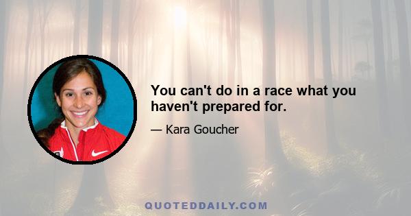 You can't do in a race what you haven't prepared for.