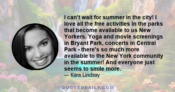 I can't wait for summer in the city! I love all the free activities in the parks that become available to us New Yorkers. Yoga and movie screenings in Bryant Park, concerts in Central Park - there's so much more