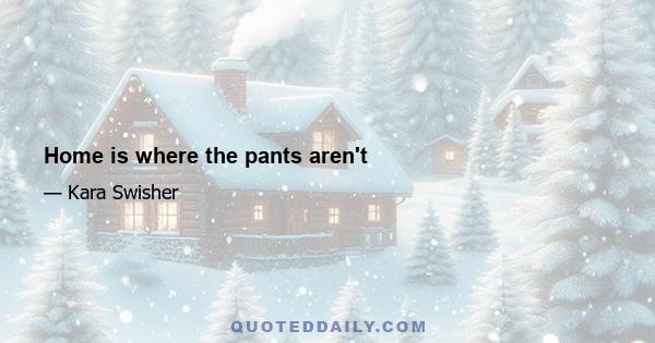 Home is where the pants aren't