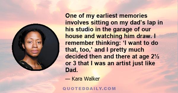 One of my earliest memories involves sitting on my dad’s lap in his studio in the garage of our house and watching him draw. I remember thinking: ‘I want to do that, too,’ and I pretty much decided then and there at age 