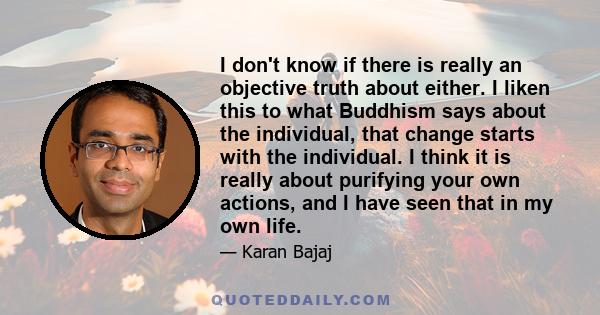 I don't know if there is really an objective truth about either. I liken this to what Buddhism says about the individual, that change starts with the individual. I think it is really about purifying your own actions,