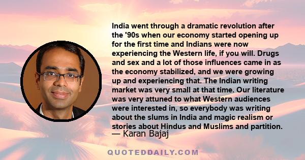 India went through a dramatic revolution after the '90s when our economy started opening up for the first time and Indians were now experiencing the Western life, if you will. Drugs and sex and a lot of those influences 