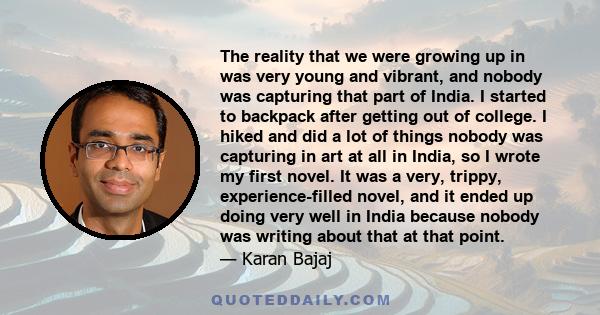 The reality that we were growing up in was very young and vibrant, and nobody was capturing that part of India. I started to backpack after getting out of college. I hiked and did a lot of things nobody was capturing in 