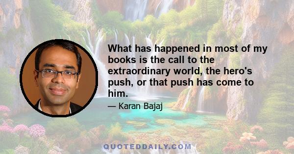 What has happened in most of my books is the call to the extraordinary world, the hero's push, or that push has come to him.