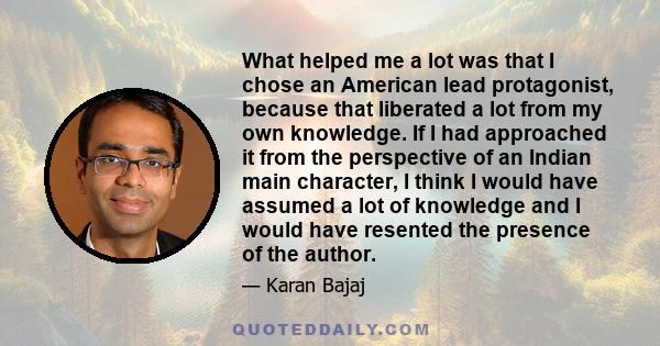 What helped me a lot was that I chose an American lead protagonist, because that liberated a lot from my own knowledge. If I had approached it from the perspective of an Indian main character, I think I would have