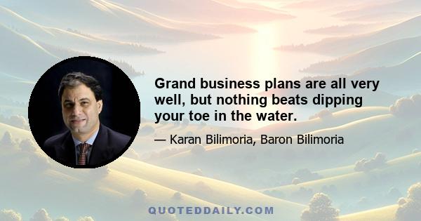 Grand business plans are all very well, but nothing beats dipping your toe in the water.