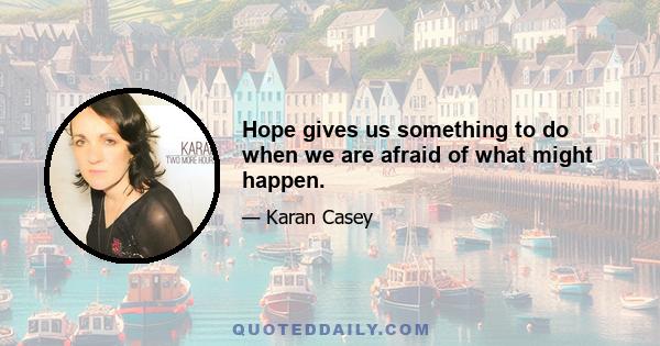 Hope gives us something to do when we are afraid of what might happen.