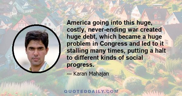 America going into this huge, costly, never-ending war created huge debt, which became a huge problem in Congress and led to it stalling many times, putting a halt to different kinds of social progress.