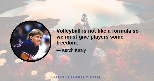 Volleyball is not like a formula so we must give players some freedom.