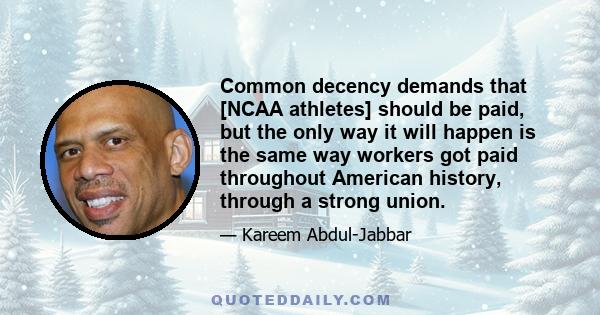 Common decency demands that [NCAA athletes] should be paid, but the only way it will happen is the same way workers got paid throughout American history, through a strong union.