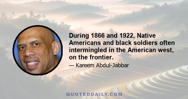 During 1866 and 1922, Native Americans and black soldiers often intermingled in the American west, on the frontier.