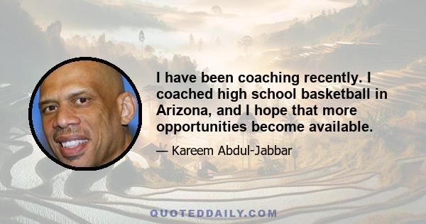 I have been coaching recently. I coached high school basketball in Arizona, and I hope that more opportunities become available.