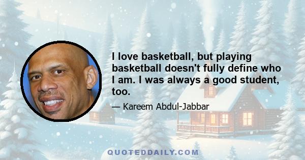 I love basketball, but playing basketball doesn't fully define who I am. I was always a good student, too.