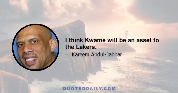 I think Kwame will be an asset to the Lakers.