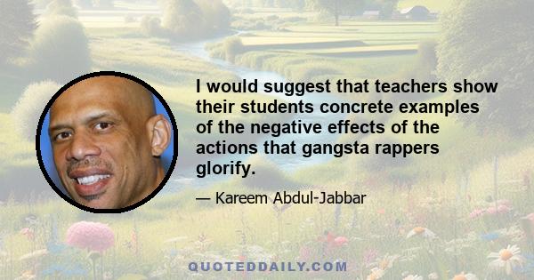 I would suggest that teachers show their students concrete examples of the negative effects of the actions that gangsta rappers glorify.