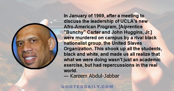 In January of 1969, after a meeting to discuss the leadership of UCLA's new Afro-American Program, [Alprentice Bunchy Carter and John Huggins, Jr.] were murdered on campus by a rival black nationalist group, the United