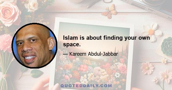 Islam is about finding your own space.