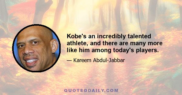 Kobe's an incredibly talented athlete, and there are many more like him among today's players.