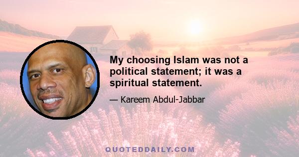 My choosing Islam was not a political statement; it was a spiritual statement.